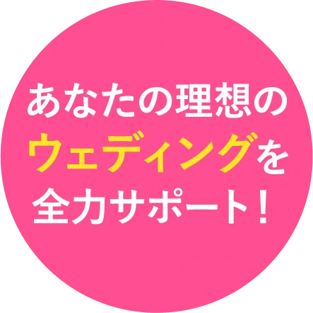 あなたの理想のウェディングを全力サポート！